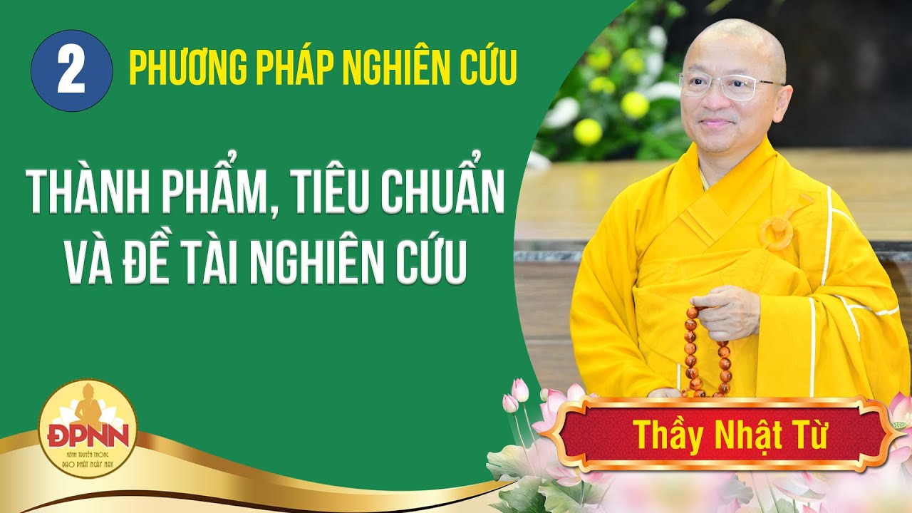 Phương pháp nghiên cứu | BÀI 2: THÀNH PHẨM, TIÊU CHUẨN VÀ ĐỀ TÀI NGHIÊN CỨU | Thầy Nhật Từ giảng dạy