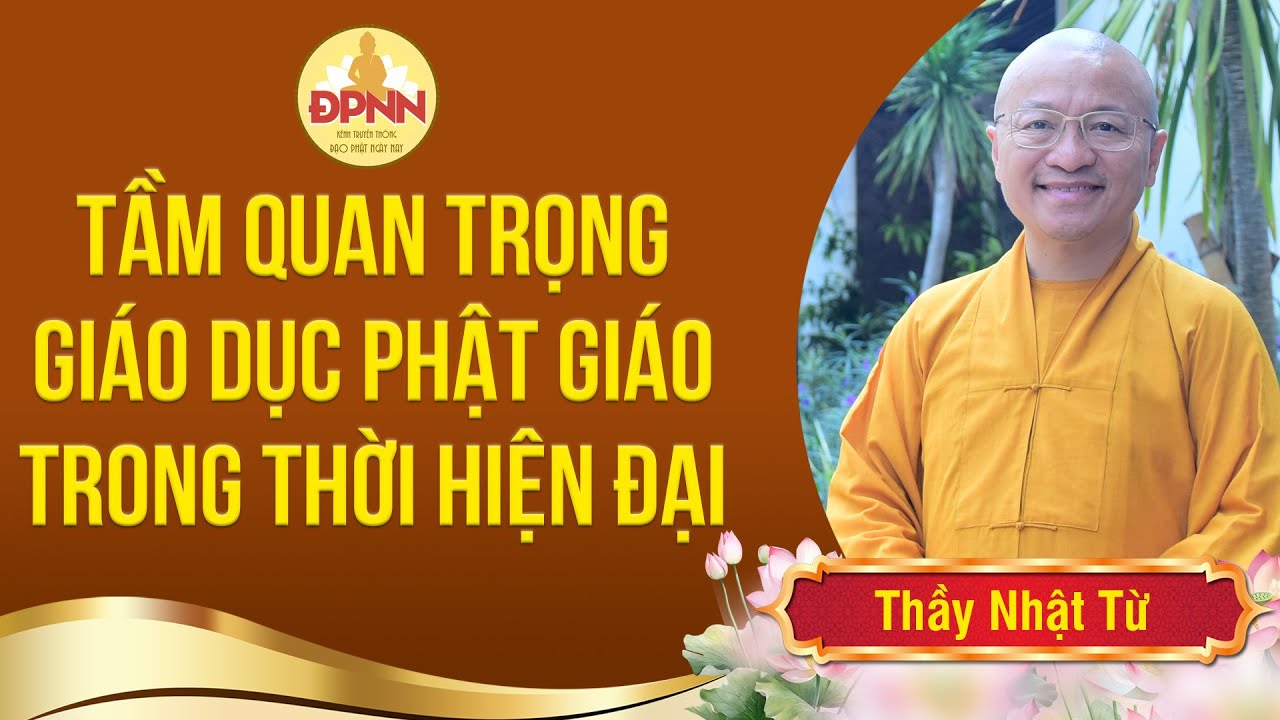 Tầm quan trọng Giáo dục Phật giáo trong thời hiện đại - Thầy Nhật Từ chia sẻ rất sâu sắc