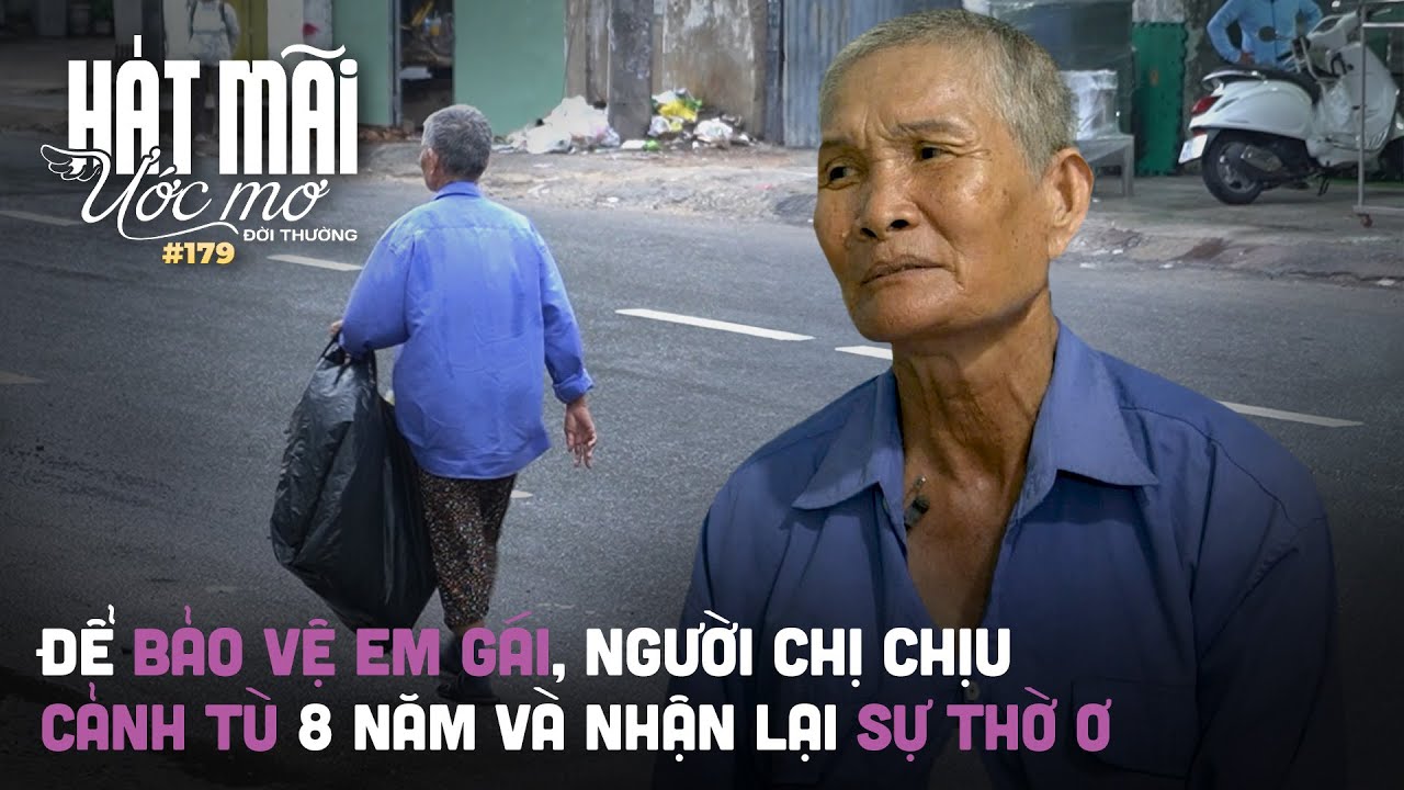 Hát mãi ước mơ đời thường 179: Để bảo vệ em gái, người chị chịu cảnh tù 8 năm và nhận lại sự thờ ơ