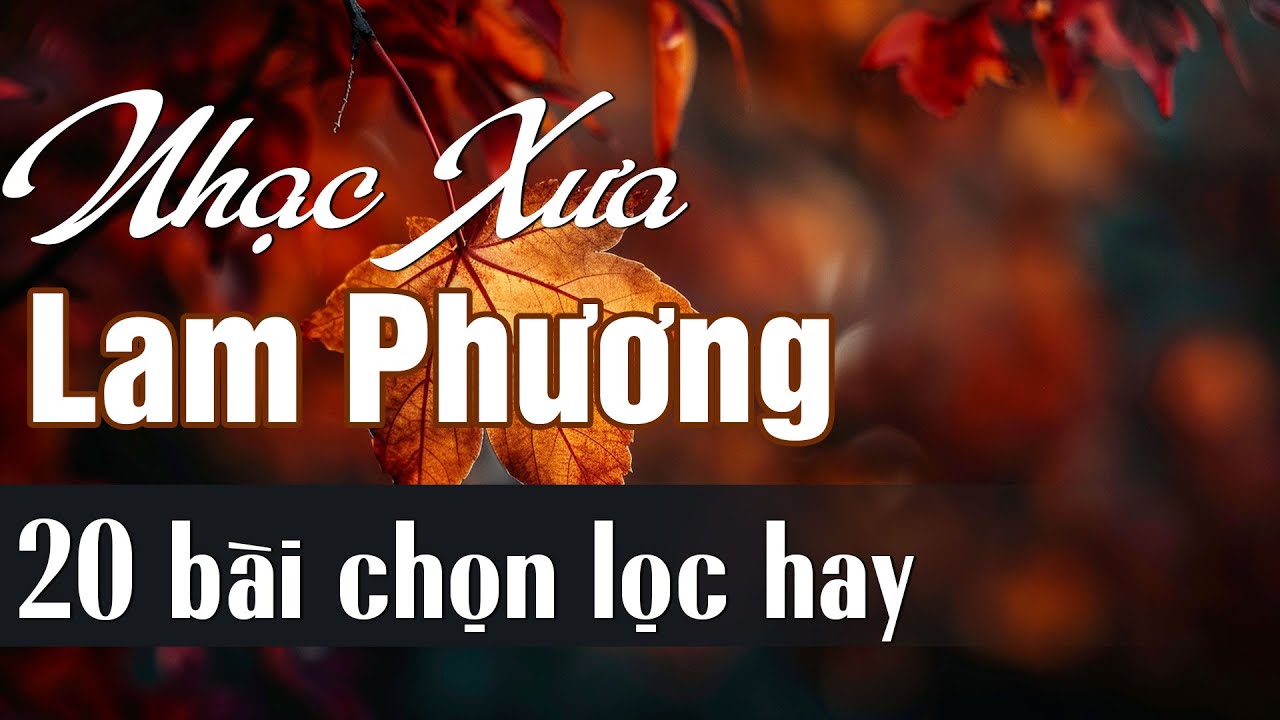 Nhạc Xưa Lam Phương - 20 Bài Sáng Tác Của Nhạc Sĩ Lam Phương Đi Vào Lòng Người