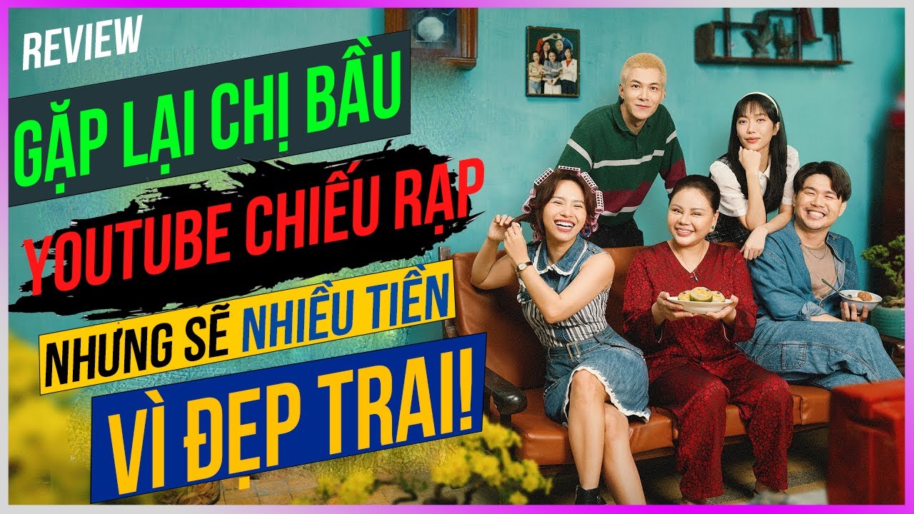 Review Gặp lại chị bầu - Youtube chiếu rạp nhưng sẽ nhiều tiền vì đẹp trai! [Dưa Leo DBTT]