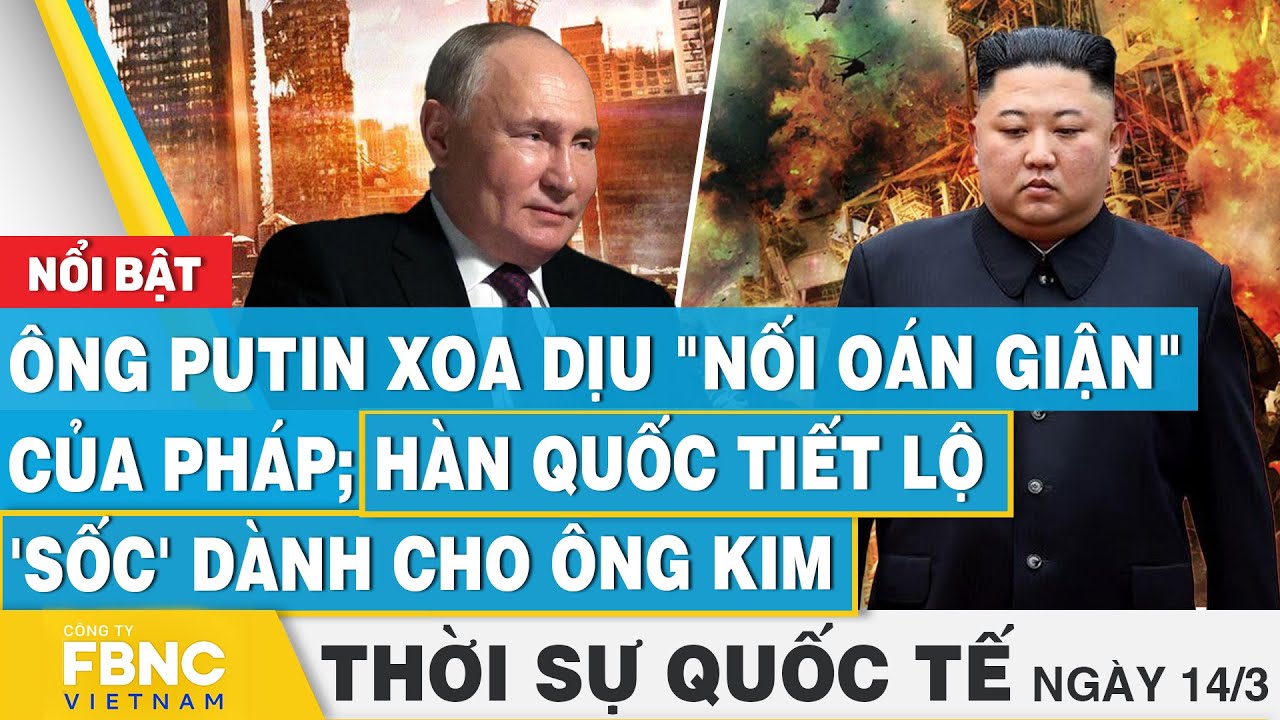 Thời sự Quốc tế 14/3 | Ông Putin xoa dịu "nối oán giận" của Pháp; Hàn Quốc tiết lộ 'sốc' cho ông Kim