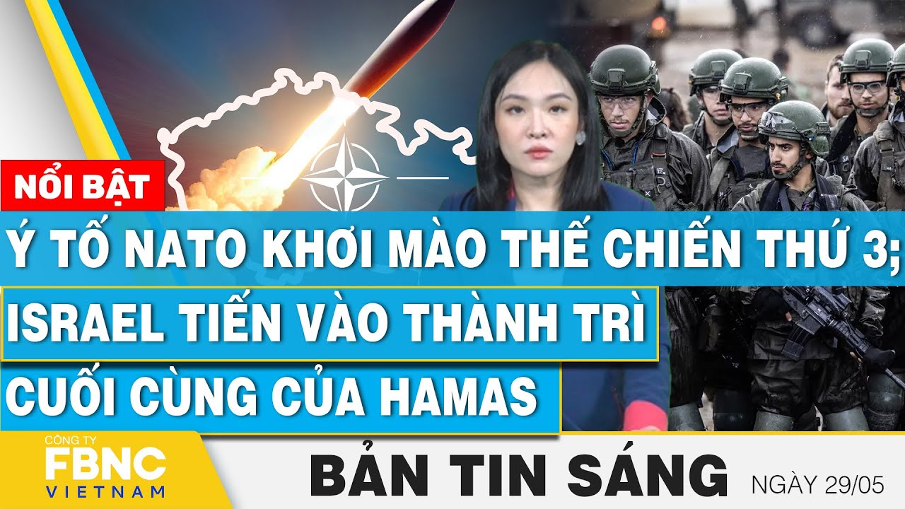 Tin Sáng 29/5 | Ý tố NATO khơi mào thế chiến thứ 3; Israel tiến vào thành trì cuối cùng của Hamas