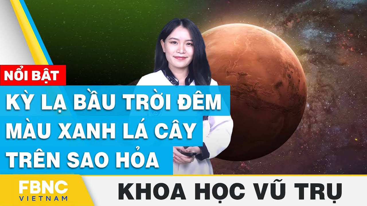 Kỳ lạ bầu trời đêm màu xanh lá cây trên Sao Hỏa | Khoa học vũ trụ | FBNC