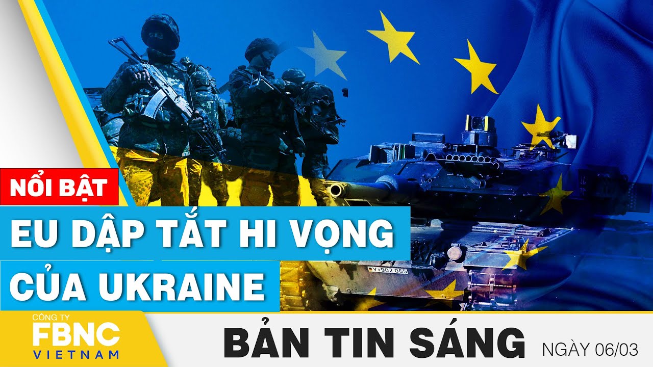 Tin Sáng 6/3 | EU dập tắt hi vọng của Ukraine | FBNC