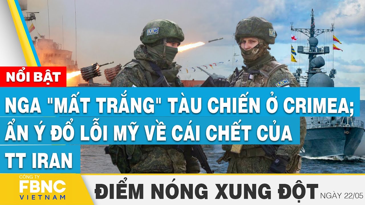 Nga "mất trắng" tàu chiến ở Crimea; Ẩn ý đổ lỗi Mỹ về cái chết của TT Iran | FBNC