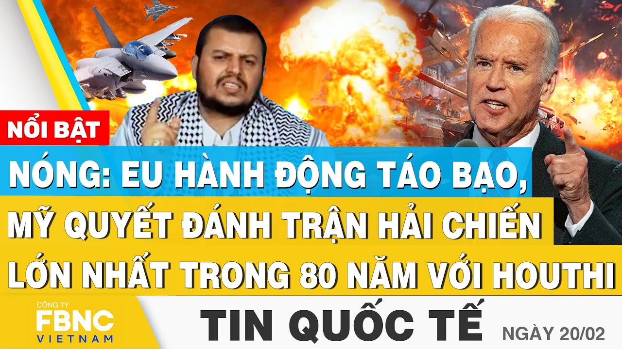 Tin Quốc tế 20/2,Nóng: EU hành động táo bạo, Mỹ đánh trận hải chiến lớn nhất trong 80 năm với Houthi