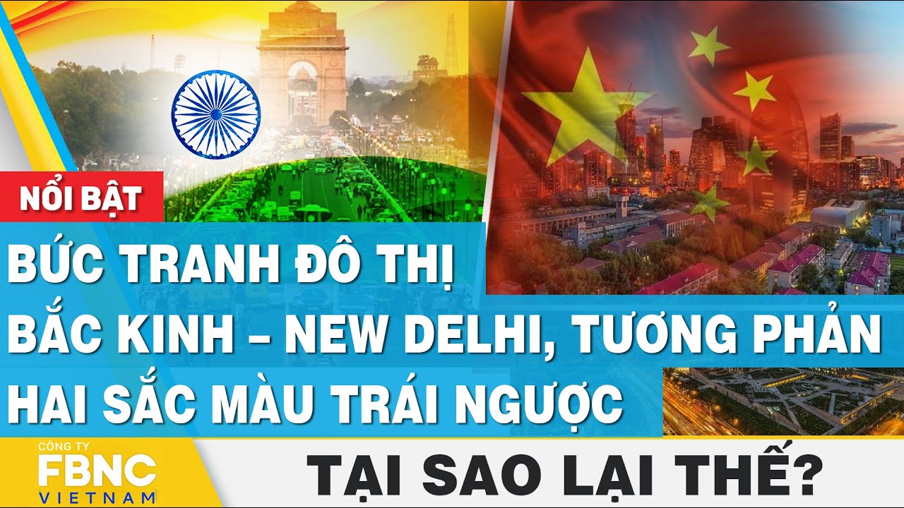 Bức tranh đô thị Bắc Kinh – New Delhi, tương phản hai sắc màu trái ngược | Tại sao lại thế? | FBNC