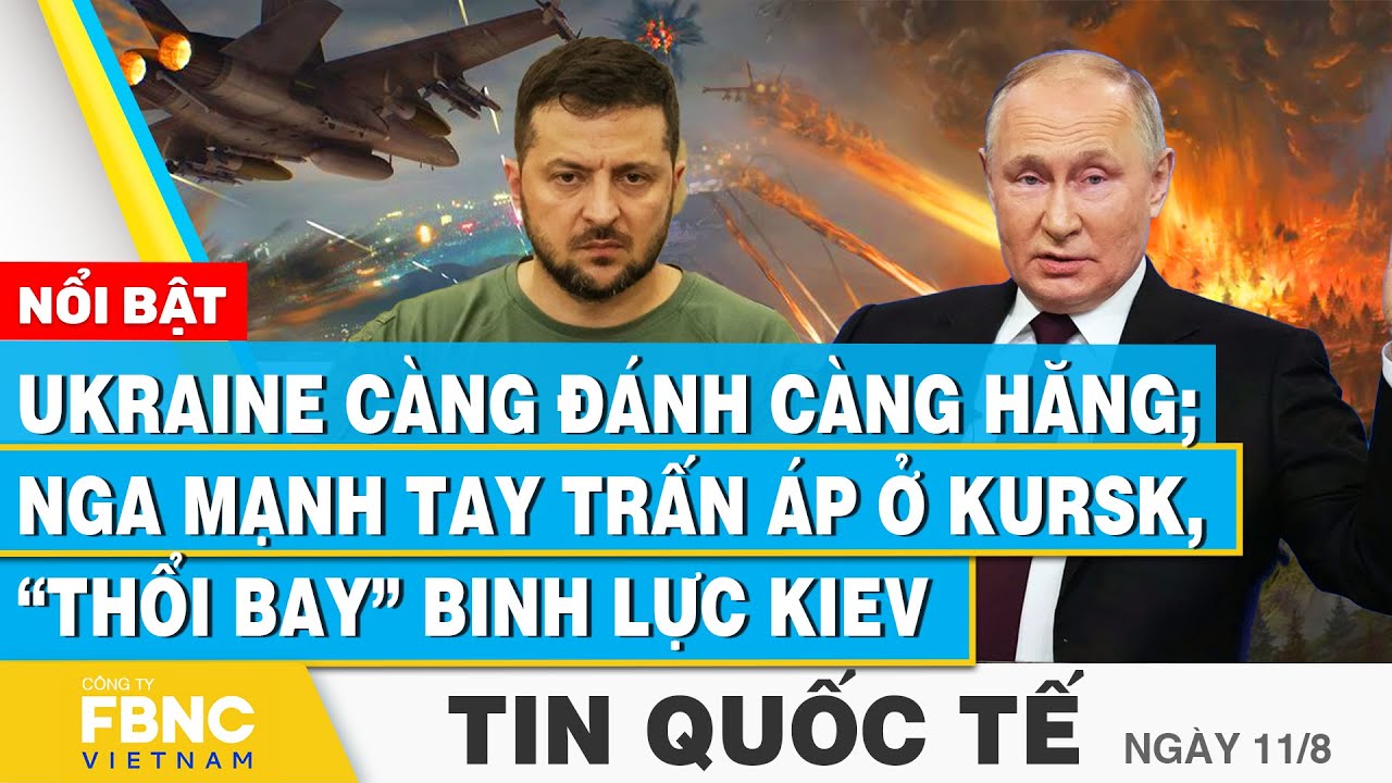 Tin Quốc tế 11/8 | Ukraine càng đánh càng hăng; Nga mạnh tay trấn áp ở Kursk, thổi bay binh lực Kiev