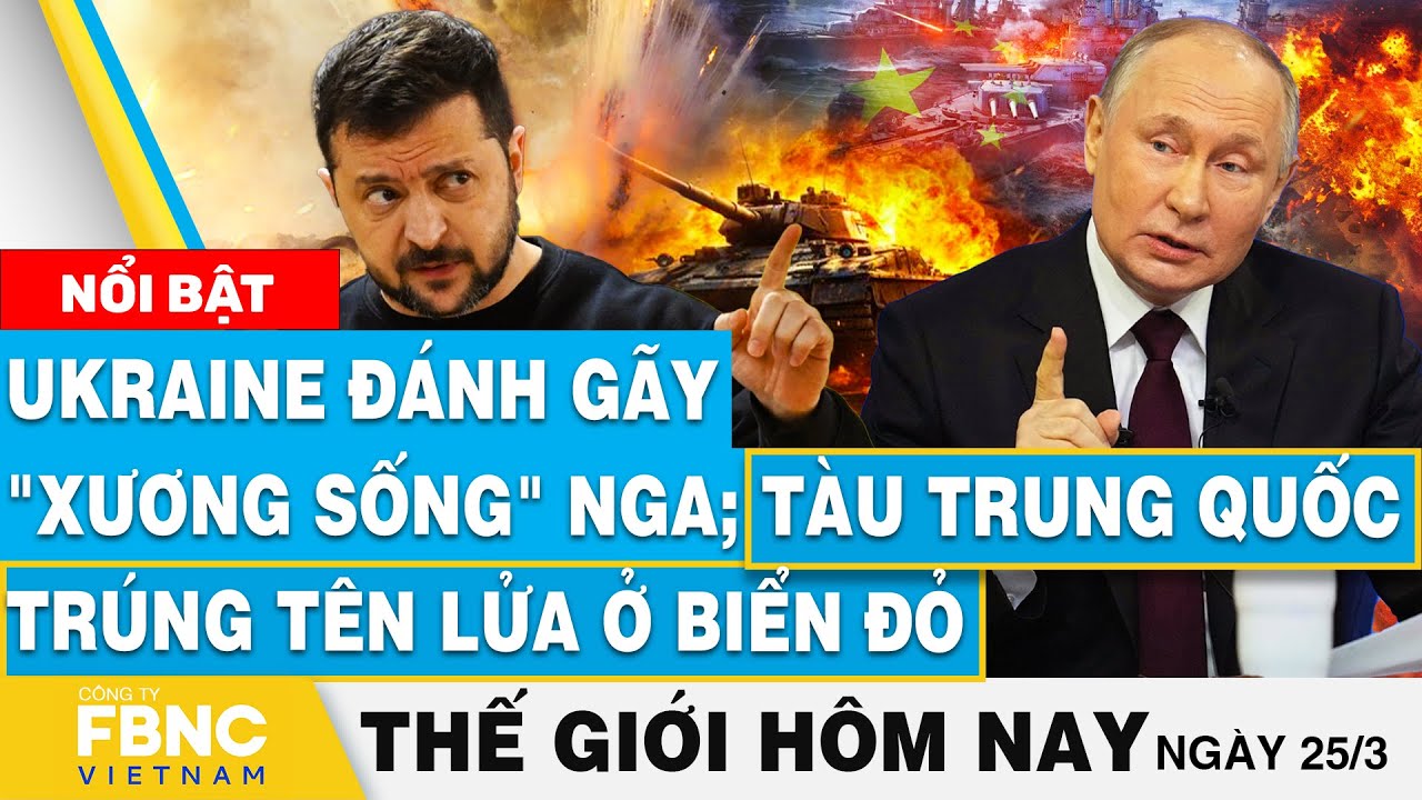 Tin thế giới mới nhất 25/3|Ukraine đánh gãy "xương sống" Nga; tàu Trung Quốc trúng tên lửa ở Biển Đỏ