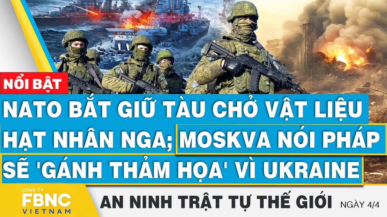 NATO bắt tàu chở vật liệu hạt nhân Nga; Moskva nói Pháp sẽ 'gánh thảm họa', Tin an ninh thế giới 4/4