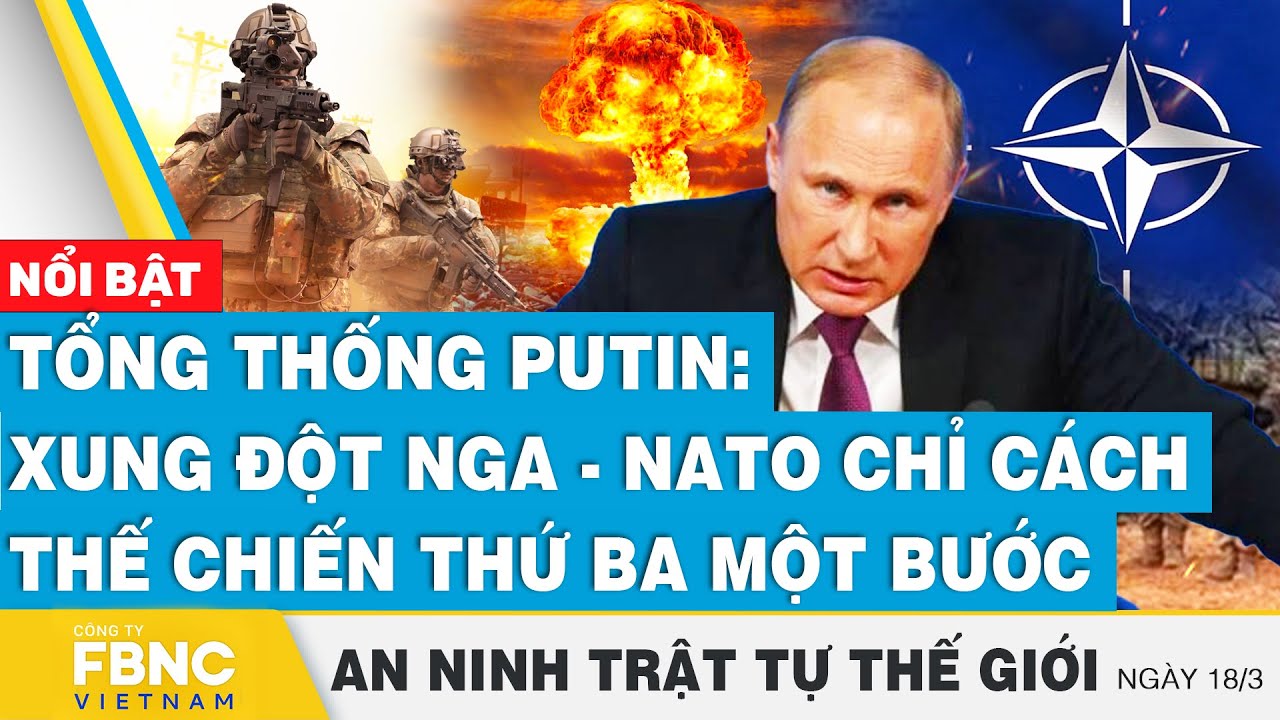 Tổng thống Putin: Xung đột Nga - NATO chỉ cách thế chiến thứ ba một bước | Tin an ninh thế giới 18/3