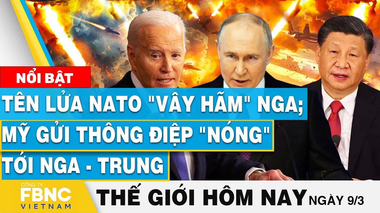 Tin thế giới mới nhất 9/3 | Tên lửa NATO "vây hãm" Nga; Mỹ gửi thông điệp "nóng" tới Nga - Trung