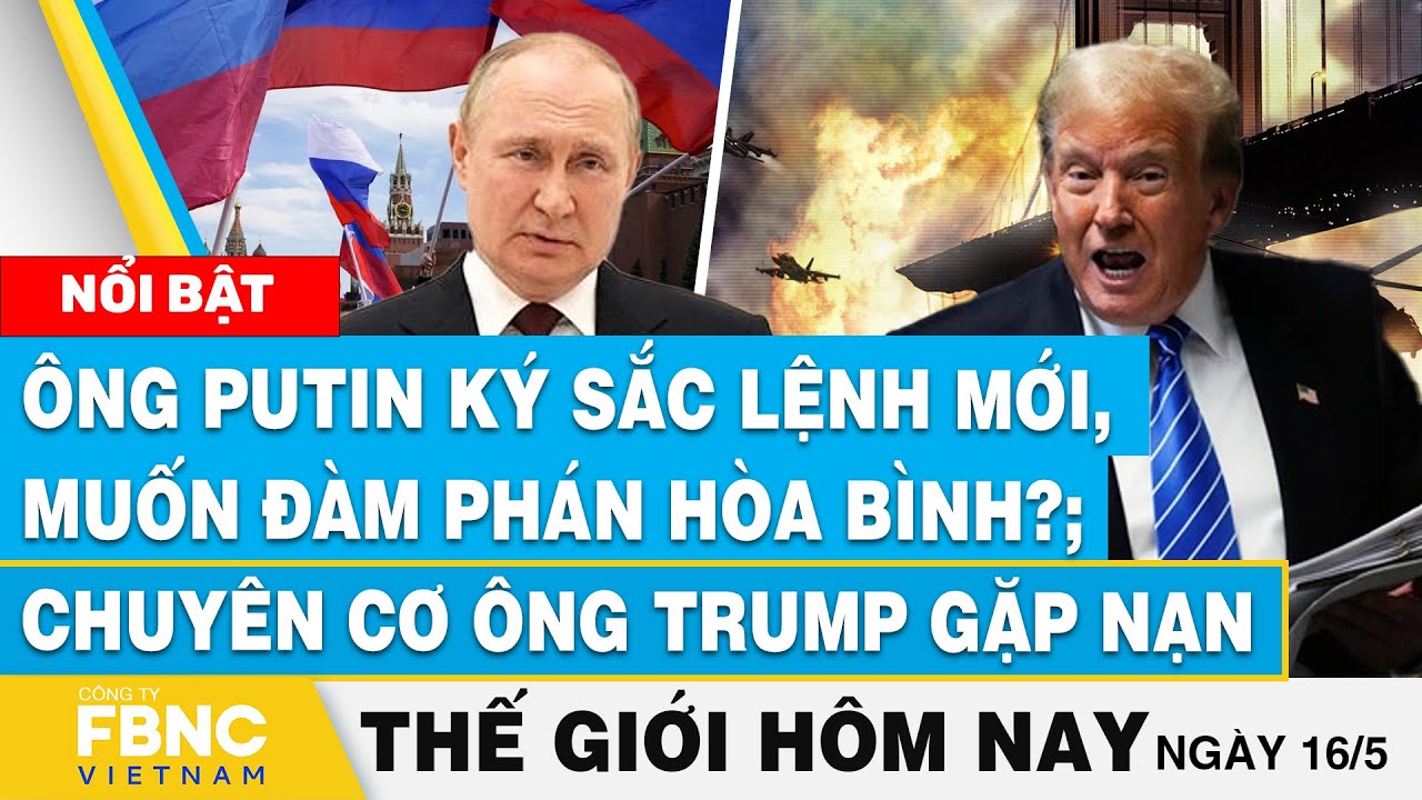 Tin thế giới hôm nay 16/5, Ông Putin ký sắc lệnh, muốn đàm phán hòa bình?; máy bay ông Trump găp nạn