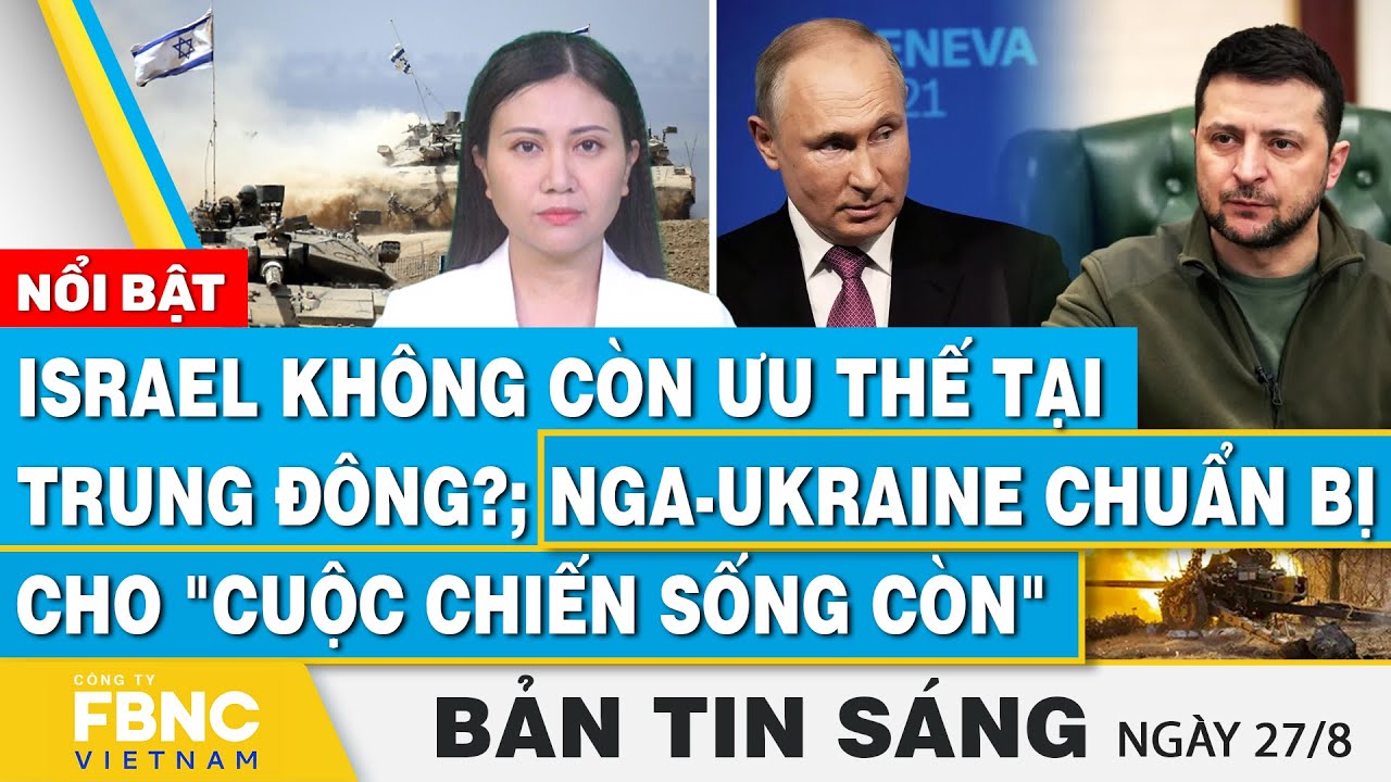 Tin Sáng 27/8, Israel không còn ưu thế tại Trung Đông?; Nga-Ukraine chuẩn bị cho cuộc chiến sống còn