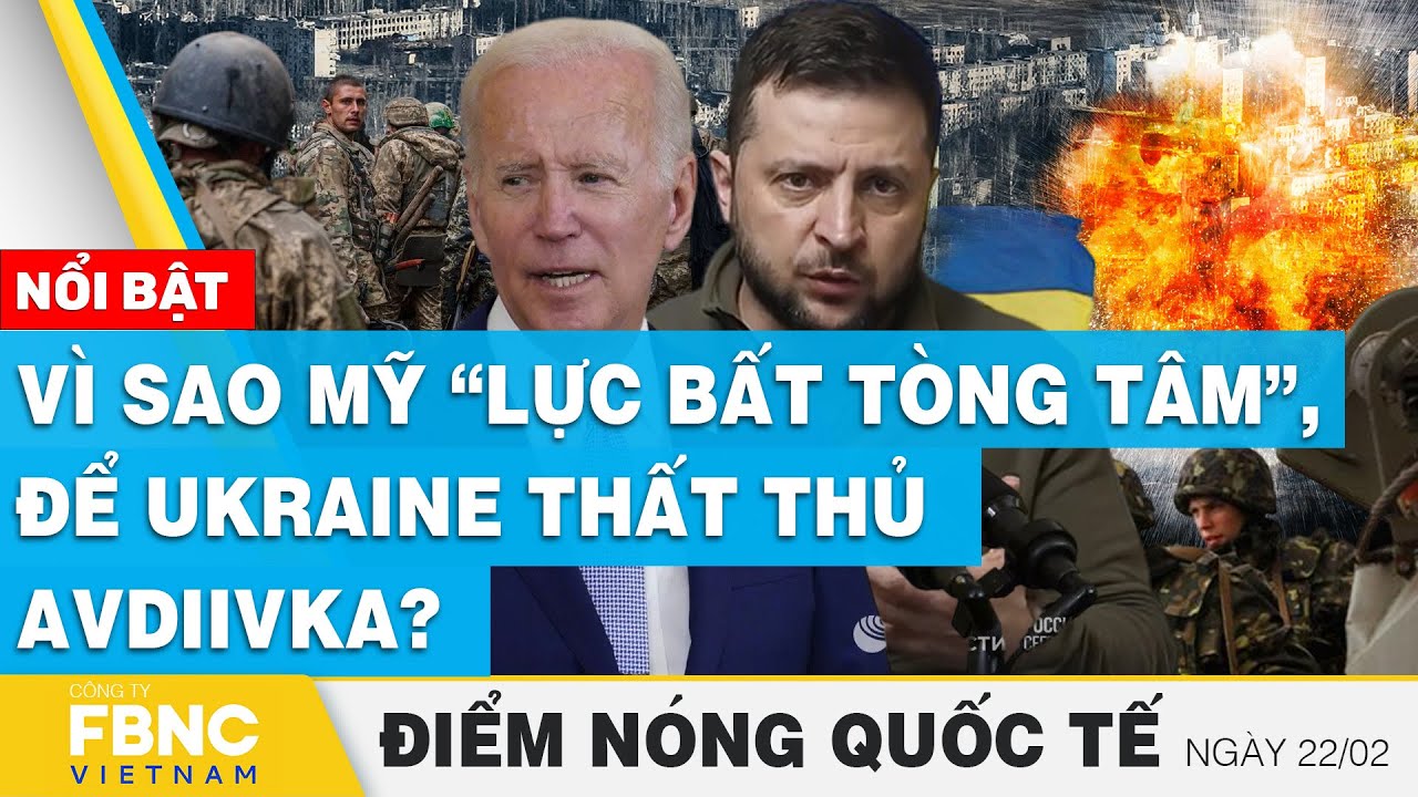 Điểm nóng quốc tế 22/2 | Vì sao Mỹ “lực bất tòng tâm”, để Ukraine thất thủ Avdiivka? | FBNC