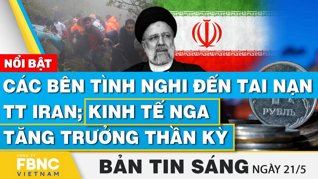 Tin Sáng 21/5 | Các bên tình nghi đến tai nạn TT Iran; Kinh tế Nga tăng trưởng thần kỳ | FBNC