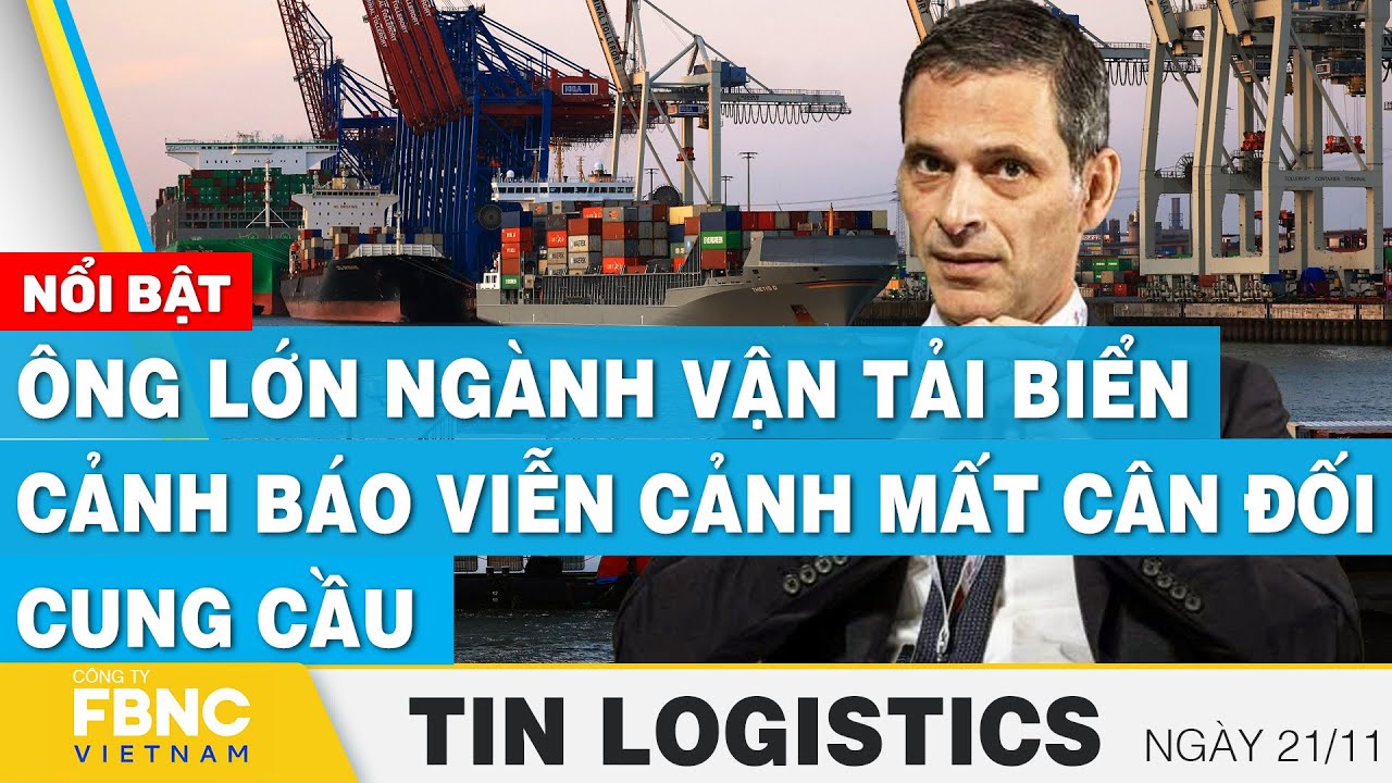 Ông lớn ngành vận tải biển cảnh báo viễn cảnh mất cân đối cung cầu | Tin Logistics 21/11 | FBNC