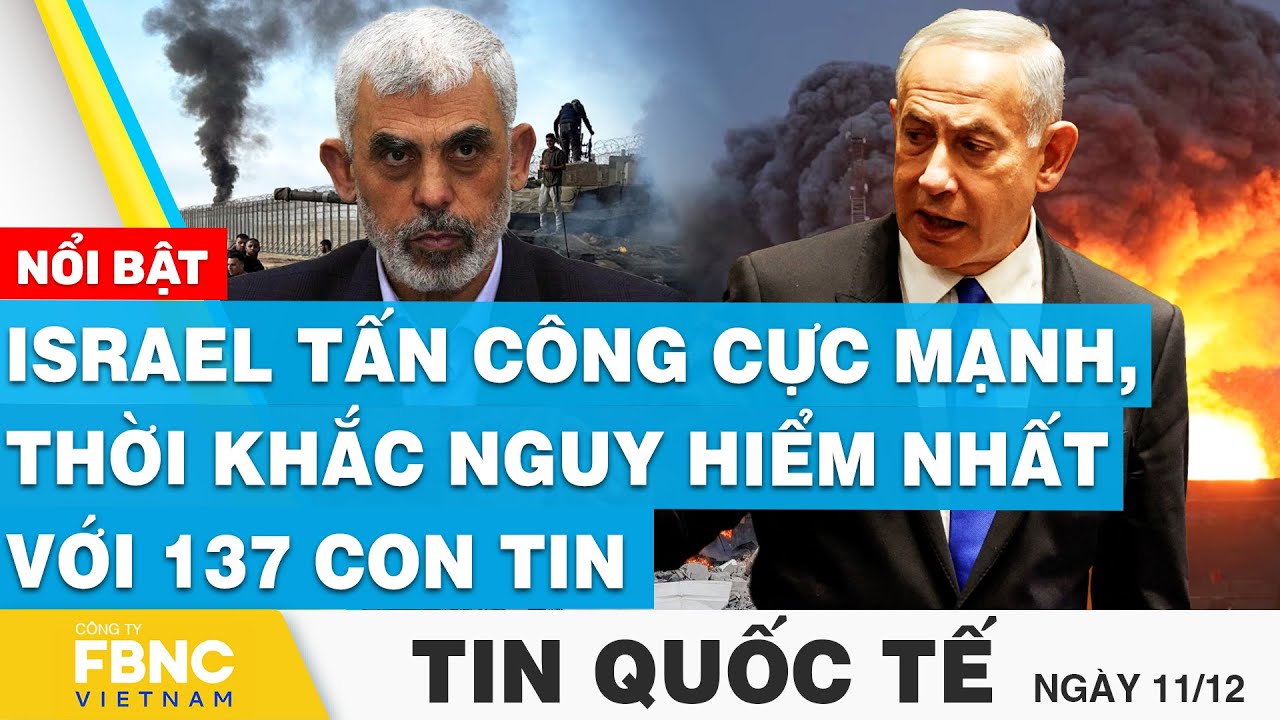 Tin quốc tế 11/12 | Israel tấn công cực mạnh, thời khắc nguy hiểm nhất với 137 con tin | FBNC