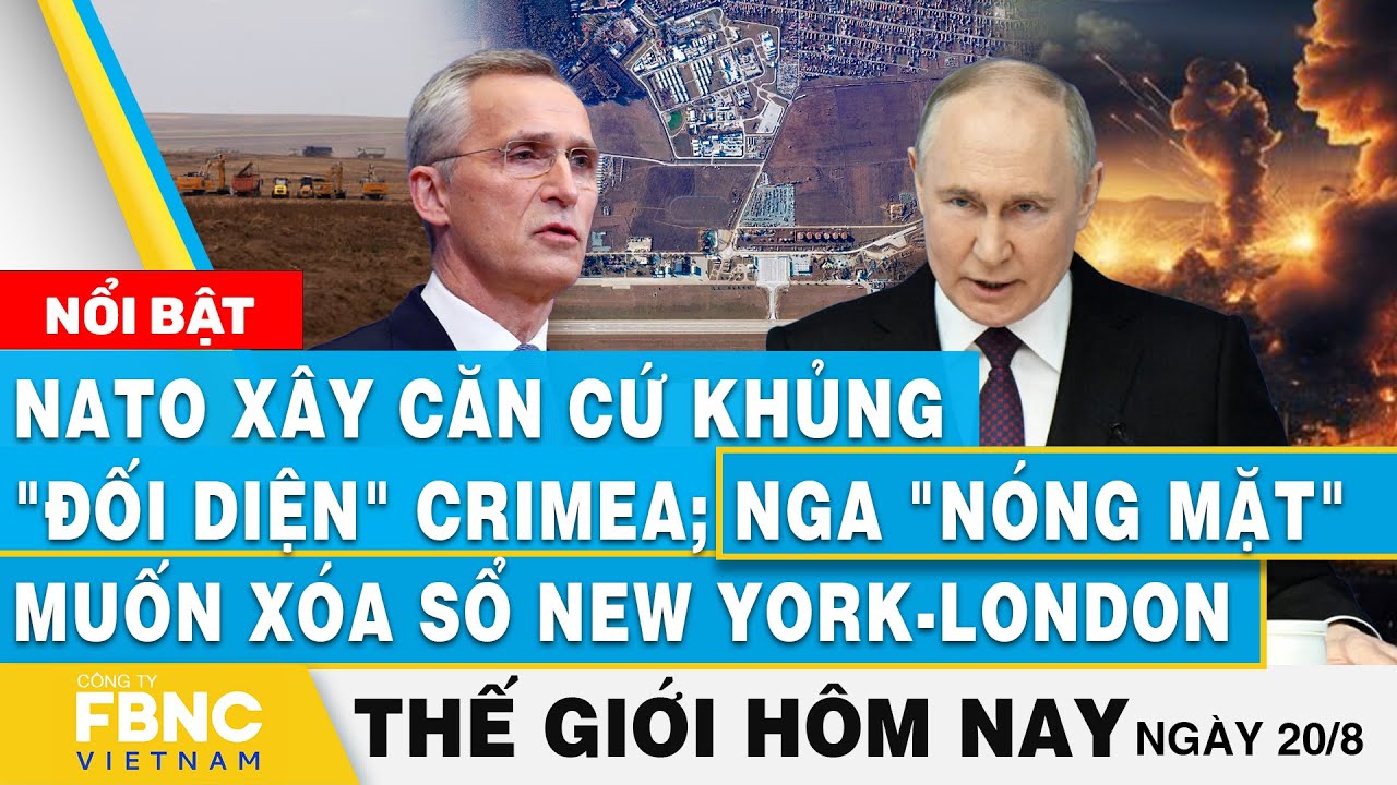 Tin thế giới hôm nay 20/8 | NATO xây căn cứ khủng "đối diện" Crimea; Nga muốn xóa sổ New York-London