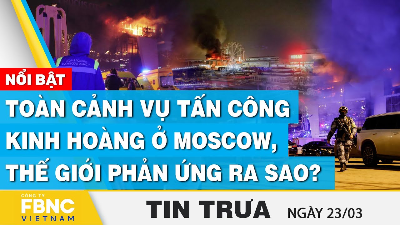 Tin Trưa 23/3 | Toàn cảnh vụ tấn công kinh hoàng ở Moscow, thế giới phản ứng ra sao? | FBNC