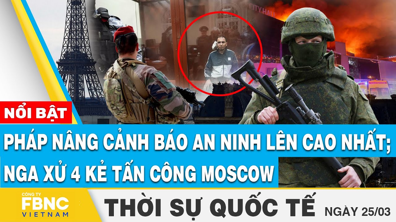 Thời sự Quốc tế 25/3 | Pháp nâng cảnh báo an ninh lên cao nhất; Nga xử 4 kẻ tấn công Moscow | FBNC