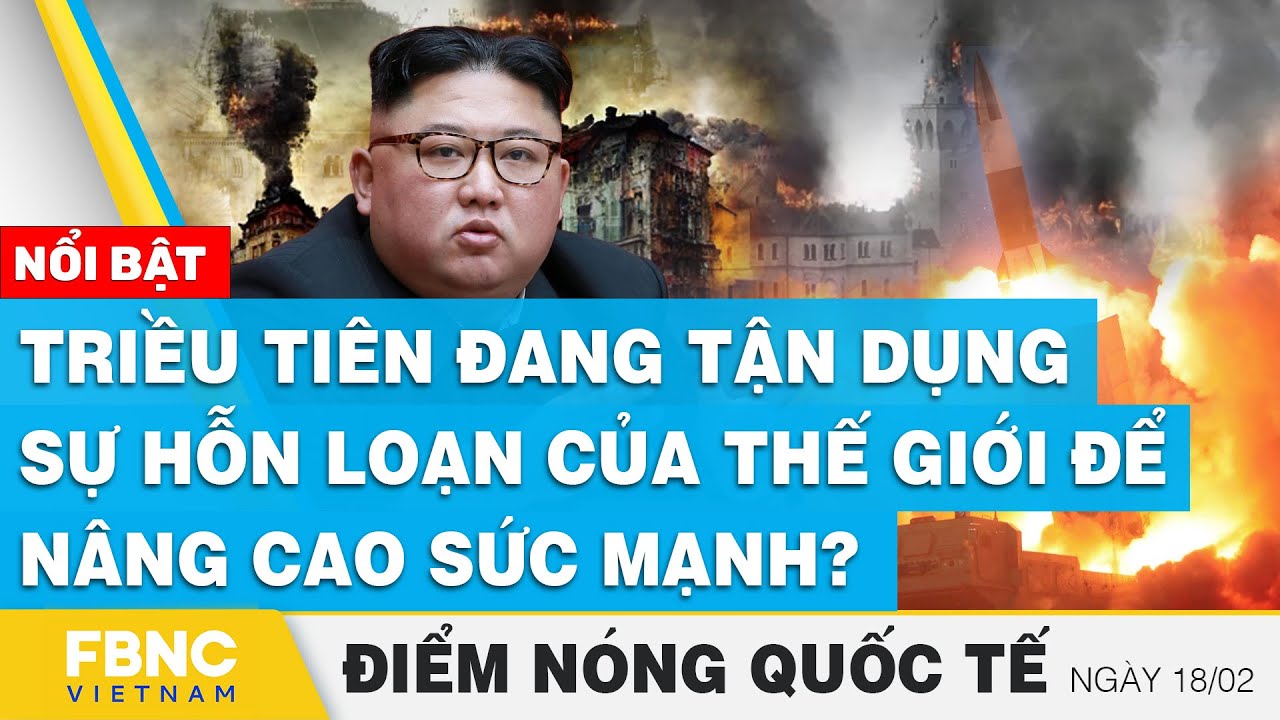 Điểm nóng quốc tế | Triều Tiên đang tận dụng sự hỗn loạn của thế giới để nâng cao sức mạnh? | FBNC