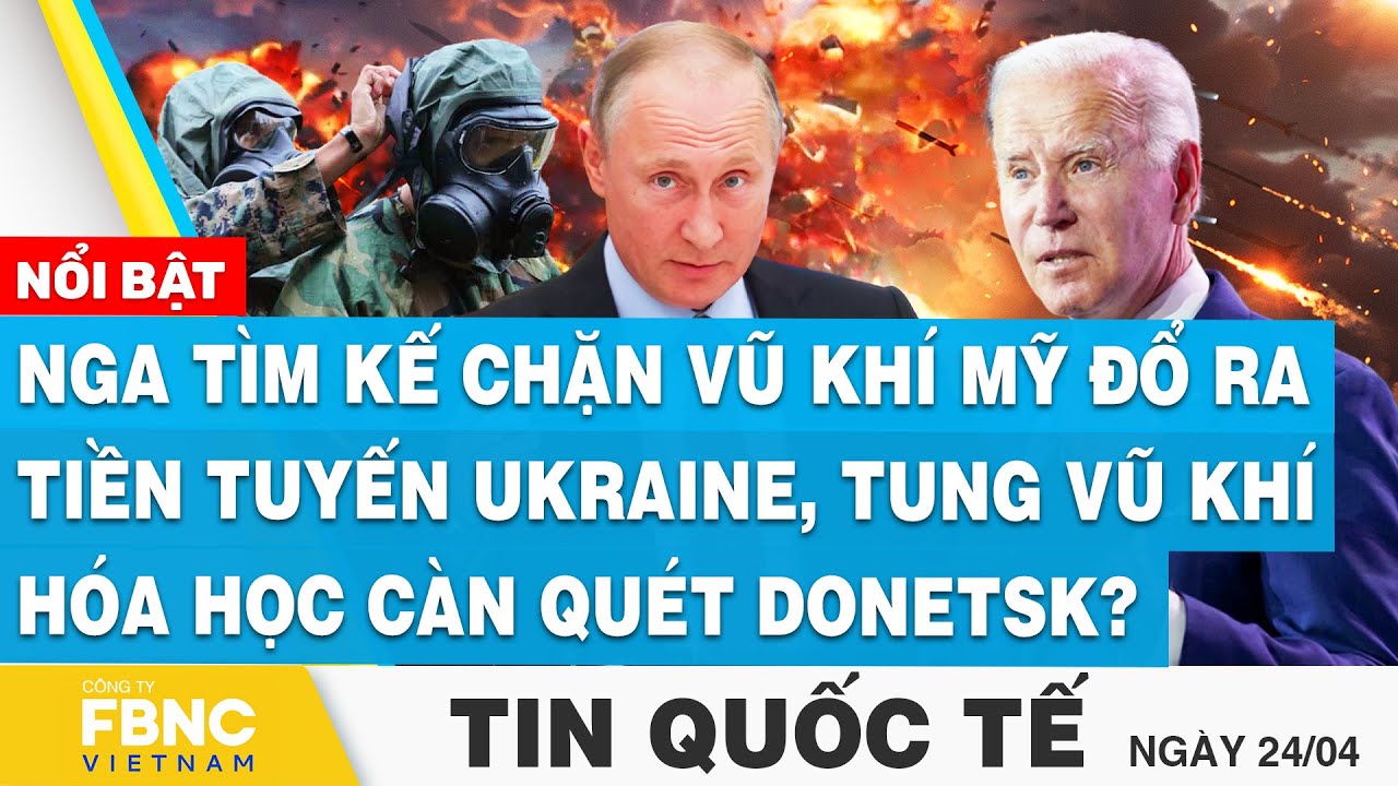 Tin Quốc tế 24/4 | Nga tìm kế chặn vũ khí Mỹ đổ ra Ukraine, tung vũ khí hóa học càn quét Donetsk?