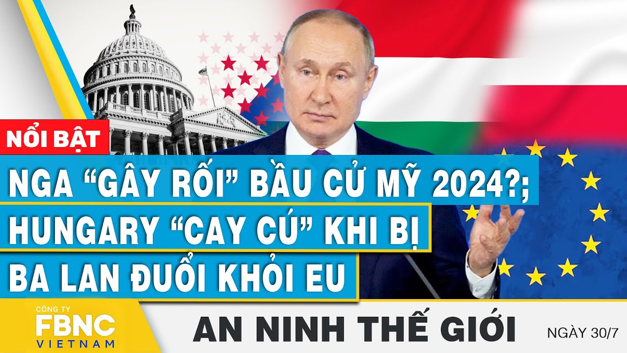 An ninh thế giới 30/7 | Nga “gây rối” bầu cử Mỹ 2024?; Hungary “cay cú” khi bị Ba Lan đuổi khỏi EU