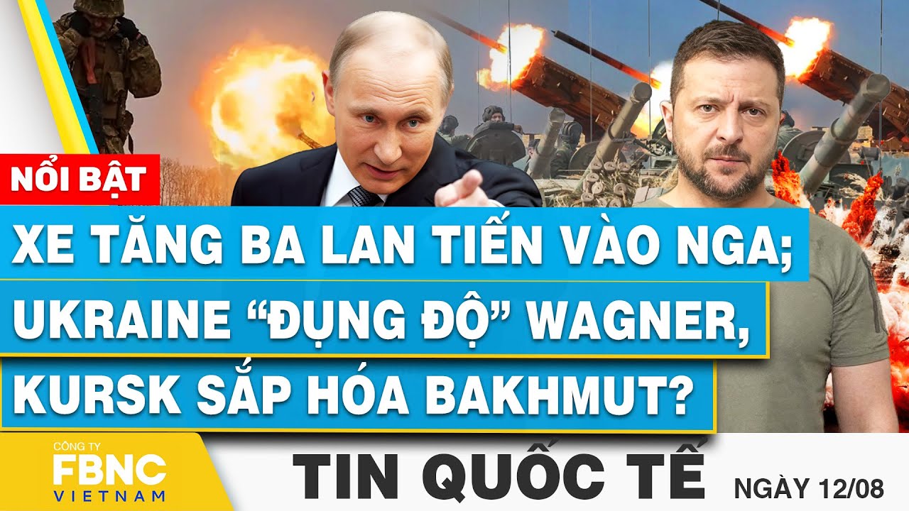 Tin Quốc tế 12/8 | Xe tăng Ba Lan tiến vào Nga; Ukraine “đụng độ” Wagner, Kursk sắp hóa Bakhmut?