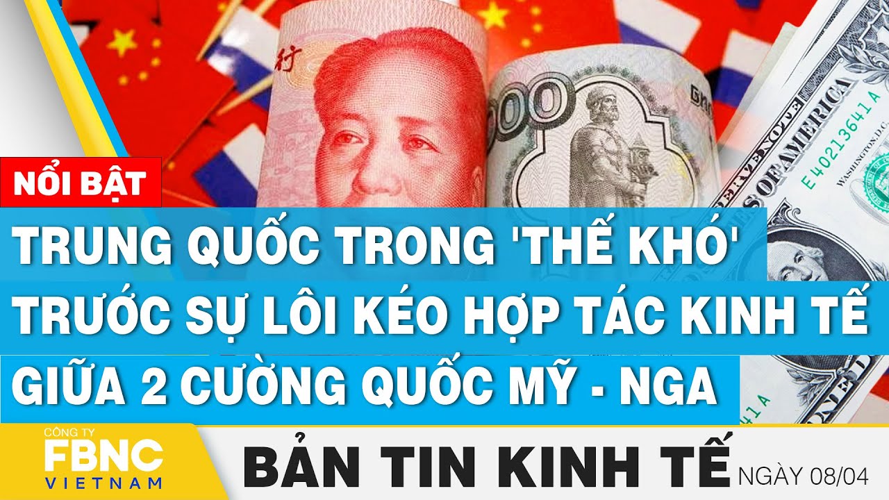 Tin kinh tế 8/4 | Trung Quốc trong 'thế khó' trước sự lôi kéo hợp tác kinh tế giữa Mỹ - Nga | FBNC