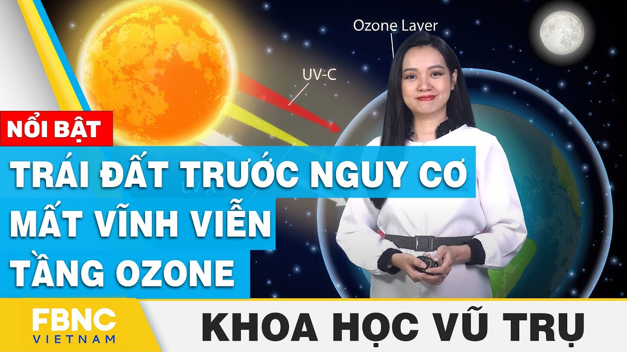 Trái đất trước nguy cơ mất vĩnh viễn tầng Ozone | Khoa học vũ trụ | FBNC