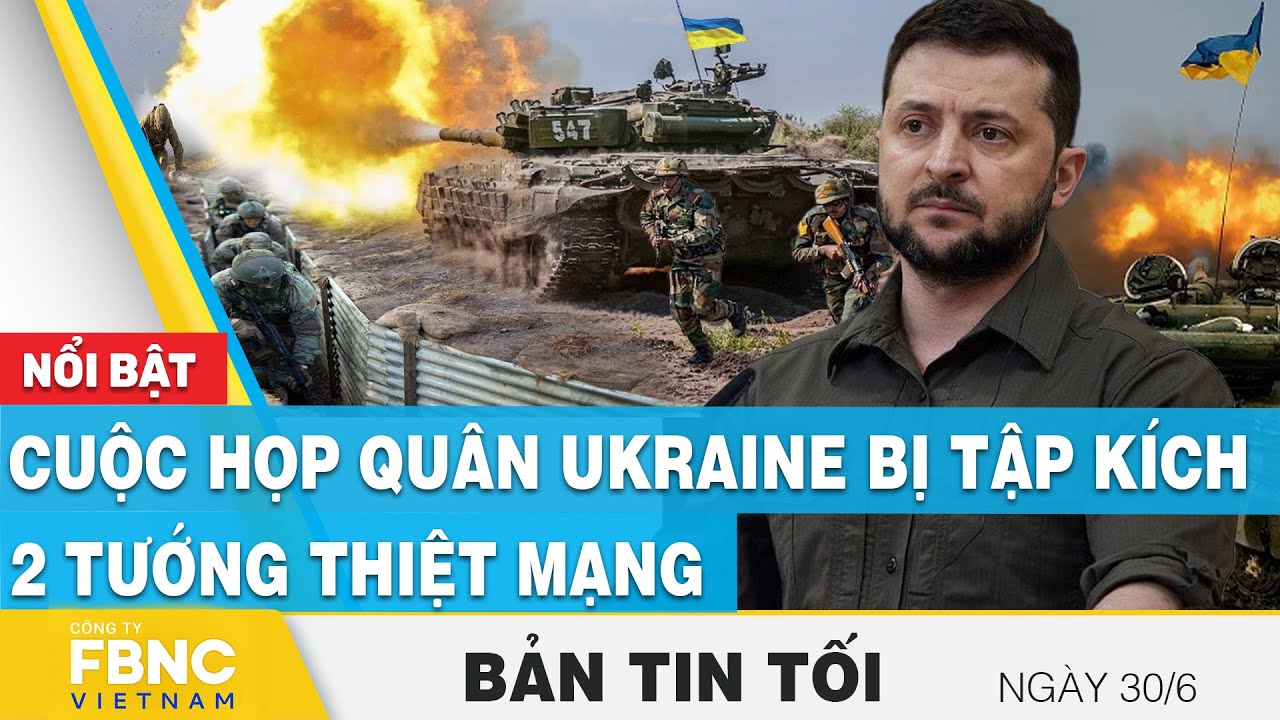 Tin tối 30/6 | Cuộc họp quân Ukraine bị tập kích, 2 tướng thiệt mạng | FBNC