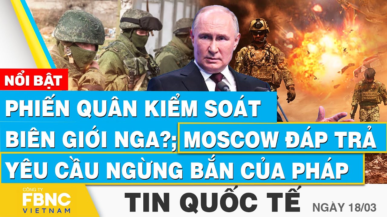 Tin Quốc tế 18/3 | Phiến quân kiểm soát biên giới Nga?; Moscow đáp trả yêu cầu ngừng bắn của Pháp