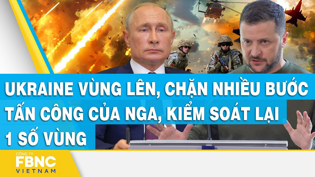 Ukraine vùng lên, chặn nhiều bước tấn công của Nga, giành lại kiếm soát 1 số vùng | FBNC