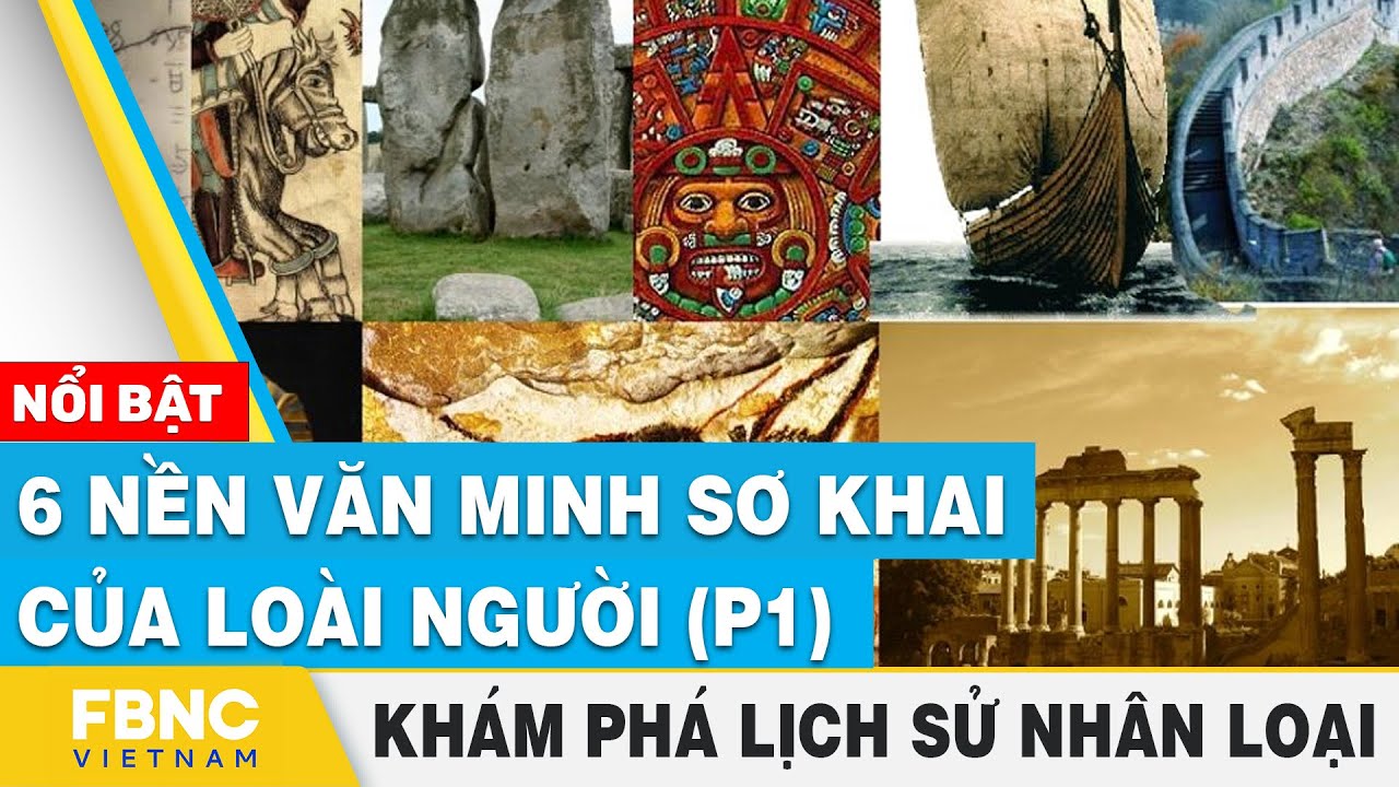 6 nền văn minh sơ khai của loài người (p1) | Khám phá lịch sử nhân loại | FBNC