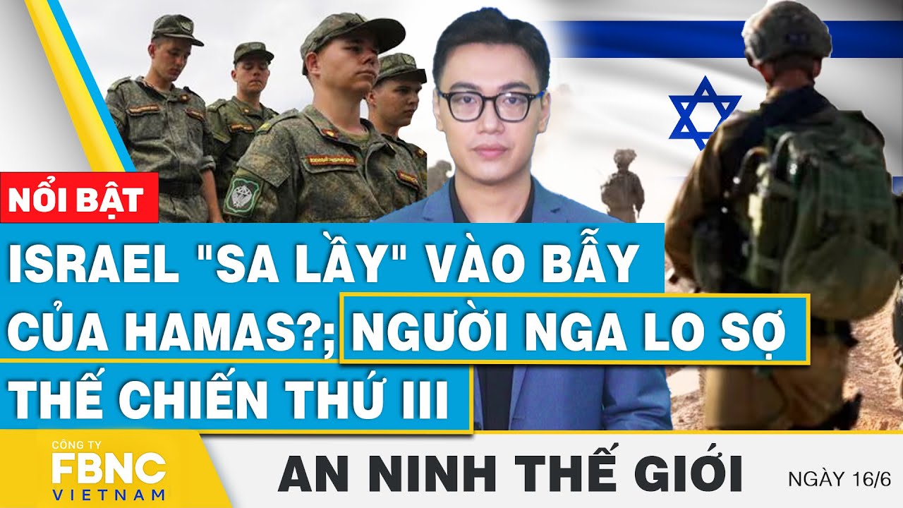 An ninh thế giới 16/6 | Israel "sa lầy" vào bẫy của Hamas?; Người Nga lo sợ thế chiến thứ III