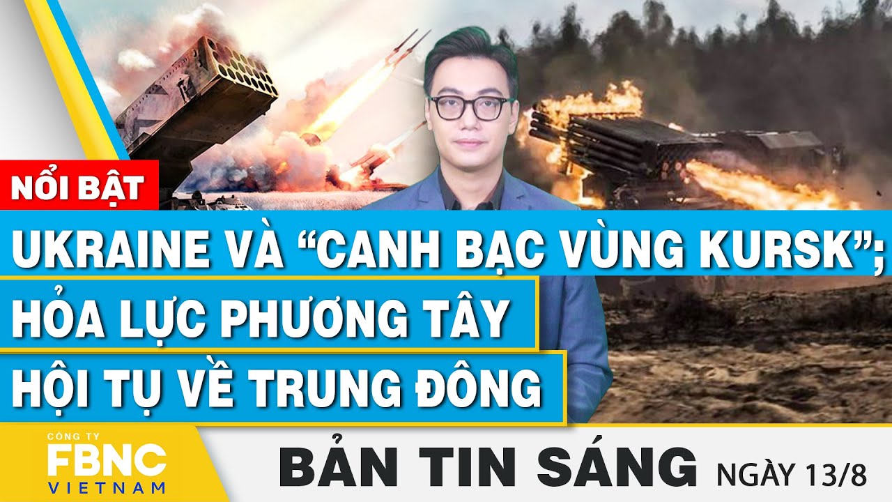 Tin Sáng 13/8 | Ukraine và “canh bạc vùng Kursk”; Hỏa lực phương Tây hội tụ về Trung Đông | FBNC