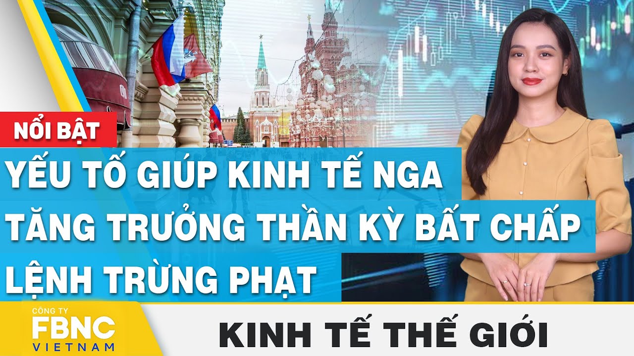 Yếu tố giúp kinh tế Nga tăng trưởng thần kỳ bất chấp lệnh trừng phạt | Kinh tế thế giới | FBNC