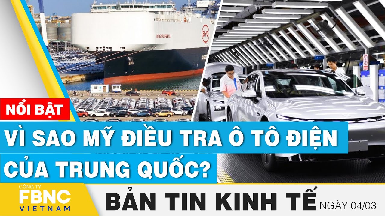 Tin kinh tế 4/3 | Vì sao Mỹ điều tra ô tô điện của Trung Quốc? | FBNC