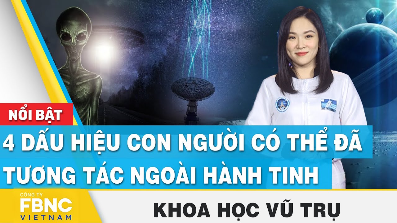 4 dấu hiệu con người có thể đã tương tác ngoài hành tinh | Khoa học vũ trụ | FBNC