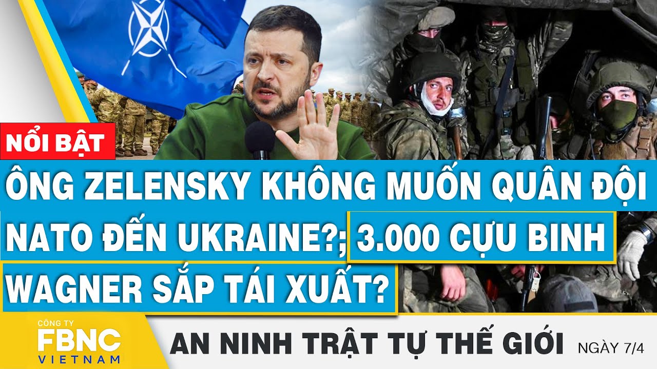 Tổng thống Ukraine không muốn NATO gửi quân?; 3.000 quân Wagner tái xuất?, Tin an ninh thế giới 7/4