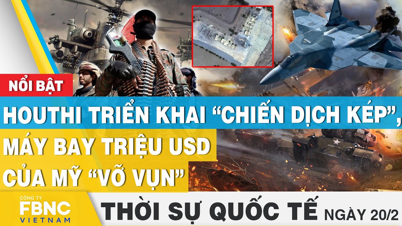 Thời sự Quốc tế 20/2 | H o u t h i triển khai chiến dịch kép, máy bay triệu USD của Mỹ “vỡ vụn”