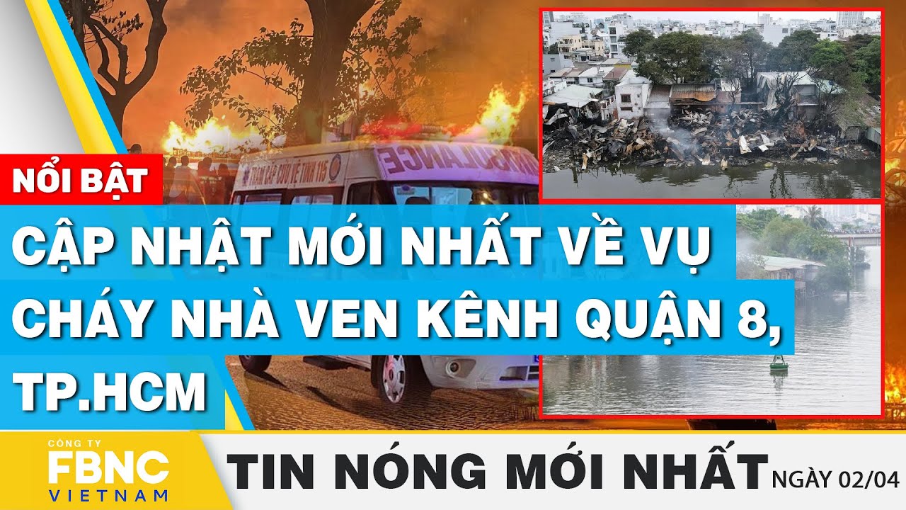 Tin nóng mới nhất 2/4 | Cập nhật mới nhất về vụ cháy nhà ven kênh quận 8, TP.HCM | FBNC