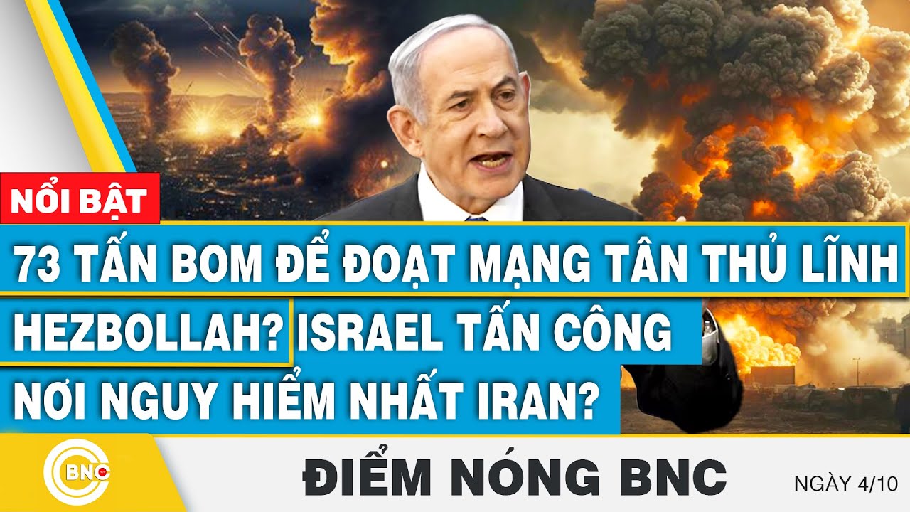 Điểm nóng BNC 4/10, 73 tấn bom để hạ tân thủ lĩnh Hezbollah?Israel tấn công nơi nguy hiểm nhất Iran?