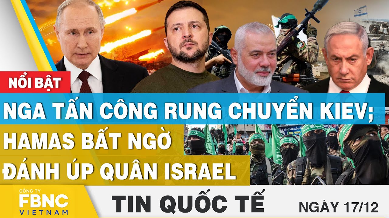 Tin quốc tế 17/12 | Nga tấn công rung chuyển Kiev; Hamas bất ngờ đánh úp quân Israel | FBNC