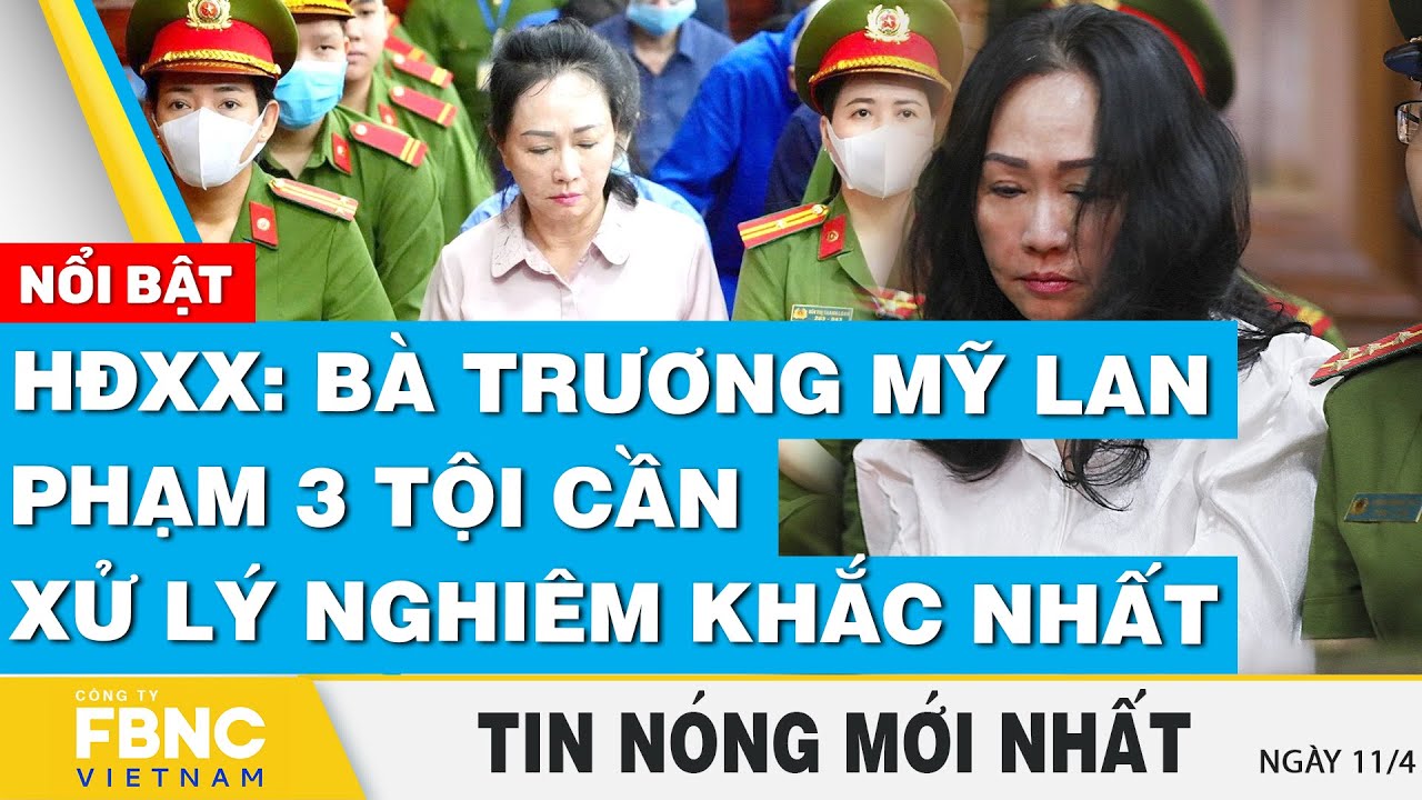 Tin nóng mới nhất 11/4 | HĐXX: Bà Trương Mỹ Lan phạm 3 tội cần xử lý nghiêm khắc nhất | FBNC