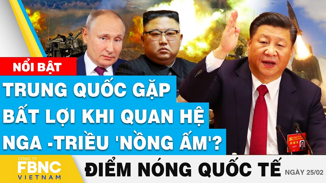 Điểm nóng quốc tế 25/2 | Trung Quốc gặp bất lợi khi quan hệ Nga -Triều 'nồng ấm'? | FBNC