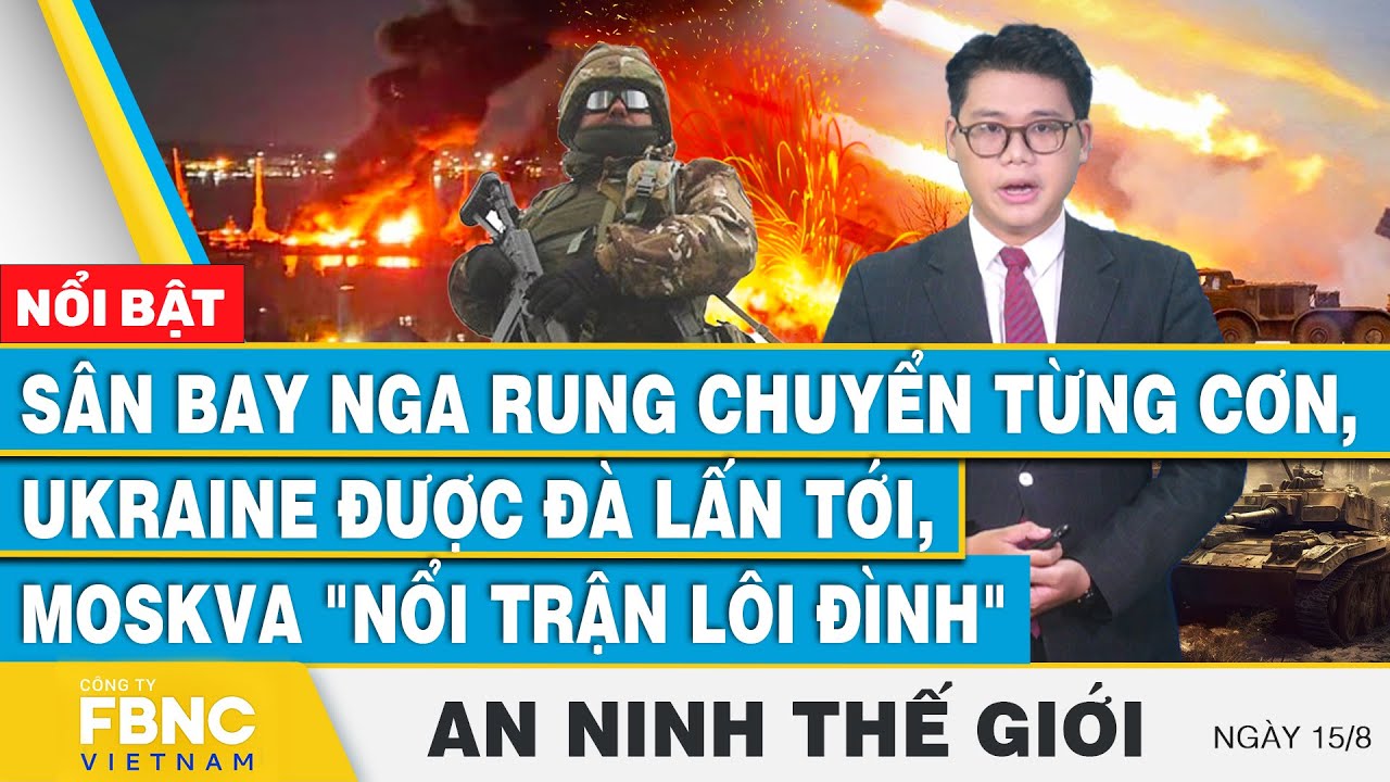 An ninh thế giới 15/8 | Sân bay Nga rung chuyển, Ukraine được đà lấn tới, Moskva "nổi trận lôi đình"