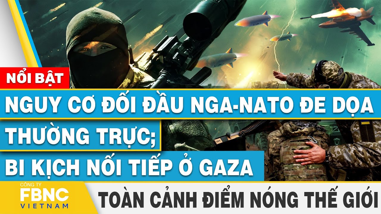 Toàn cảnh điểm nóng thế giới 1/3,Nguy cơ đối đầu Nga-NATO đe dọa thường trực;bi kịch nối tiếp ở Gaza